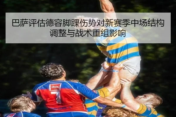 巴萨评估德容脚踝伤势对新赛季中场结构调整与战术重组影响
