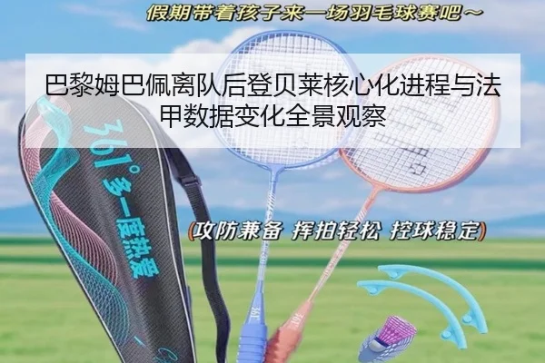 巴黎姆巴佩离队后登贝莱核心化进程与法甲数据变化全景观察