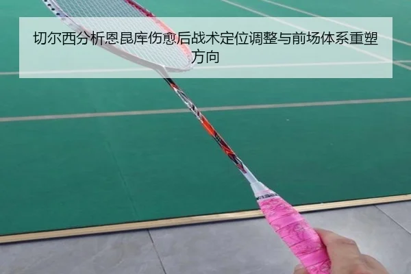 切尔西分析恩昆库伤愈后战术定位调整与前场体系重塑方向